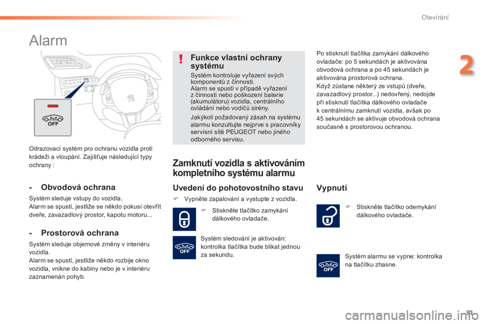 PEUGEOT 2008 2013  Návod na použití (in Czech) 51
2
Otevírání
 Odrazovací systém pro ochranu vozidla proti
krádeži a vloupání. Zajišťuje následující typy 
ochrany :  
 
 
 
 
 
 
Alarm 
 
 
 
-    Obvodová ochrana 
 Systém sleduje 