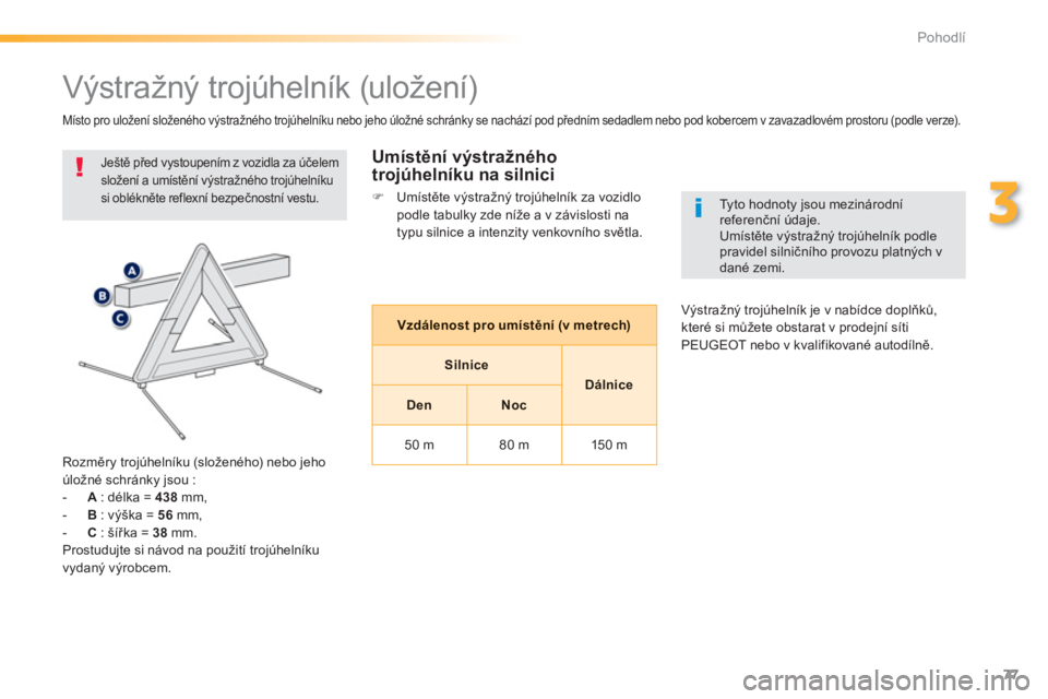PEUGEOT 2008 2013  Návod na použití (in Czech) 77
3
Pohodlí
   
 
 
 
 
 
 
 
 
 
 
Výstražný trojúhelník (uložení) 
 
Ještě před vystoupením z vozidla za účelem 
složení a umístění výstražného trojúhelníkusi oblékněte re