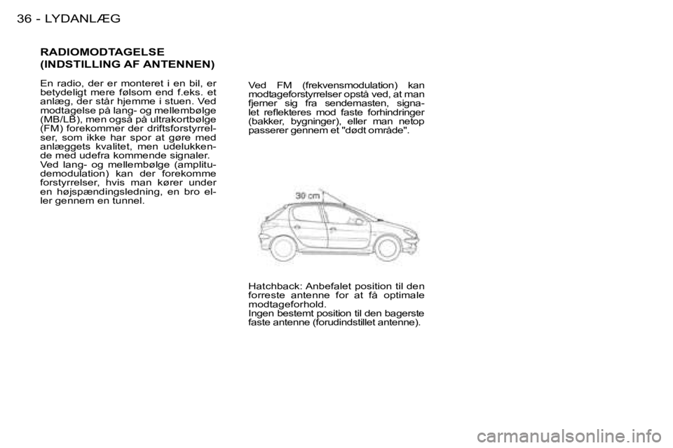PEUGEOT 206 2008  Brugsanvisning (in Danish) LYDANLÆG
36 -
RADIOMODTAGELSE   
(INDSTILLING AF ANTENNEN)
En  radio,  der  er  monteret  i  en  bil,  er  
betydeligt  mere  følsom  end  f.eks.  et 
anlæg, der står hjemme i stuen. Ved 
modtagel