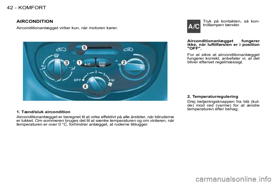 PEUGEOT 206 2008 Brugsanvisning (in Danish) KOMFORT
42 -
AIRCONDITION
Airconditionanlægget virker kun, når motoren kører.
Airconditionanlægget fungerer
ikke, når luftilførslen er i position
"OFF".
For at sikre at airconditio PEUGEOT 206 2008 Brugsanvisning (in Danish) KOMFORT
42 -
AIRCONDITION
Airconditionanlægget virker kun, når motoren kører.
Airconditionanlægget fungerer
ikke, når luftilførslen er i position
"OFF".
For at sikre at airconditio