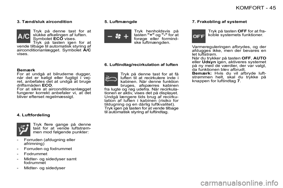 PEUGEOT 206 2008  Brugsanvisning (in Danish) 45
KOMFORT
-
3. Tænd/sluk aircondition
Tryk  på  denne  tast  for  at  
slukke afkølingen af luften.
Symbolet  ECO vises.
Tryk  på  tasten  igen  for  at 
vende tilbage til automatisk styring af 
