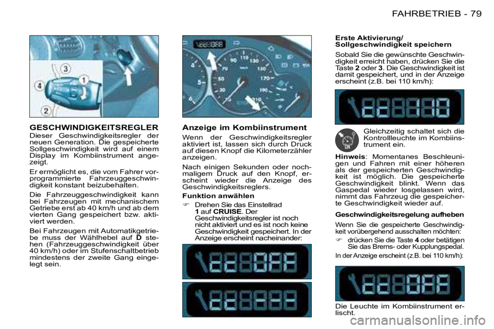 PEUGEOT 206 2008  Betriebsanleitungen (in German) 79
FAHRBETRIEB
-
GESCHWINDIGKEITSREGLER Dieser  Geschwindigkeitsregler  der  
neuen  Generation.  Die  gespeicherte 
Sollgeschwindigkeit  wird  auf  einem 
Display  im  Kombiinstrument  ange-
zeigt.  