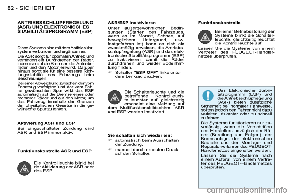 PEUGEOT 206 2008  Betriebsanleitungen (in German) SICHERHEIT
82 -
ANTRIEBSSCHLUPFREGELUNG  
(ASR) UND ELEKTRONISCHES 
STABILITÄTSPROGRAMM (ESP)ASR/ESP inaktivieren 
Unter  außergewöhnlichen  Bedin- 
gungen  (Starten  des  Fahrzeugs, 
wenn  es  im 