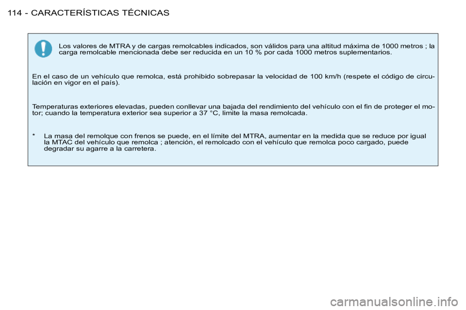 PEUGEOT 206 2008  Manual del propietario (in Spanish) CARACTERÍSTICAS TÉCNICAS
114 -
Los valores de MTRA y de cargas remolcables indicados, son válidos pa ra una altitud máxima de 1000 metros ; la 
carga remolcable mencionada debe ser reducida en un 