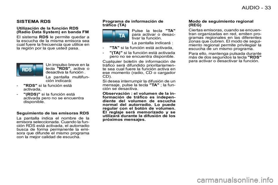 PEUGEOT 206 2008  Manual del propietario (in Spanish) 33
AUDIO
-
SISTEMA RDSPrograma de información de  
�t�r�á�i�c�o� �(�T�A�) Modo de seguimiento regional 
(REG) 
Ciertas emisoras, cuando se encuen- 
tran organizadas en red, emiten pro-
gramas  regio