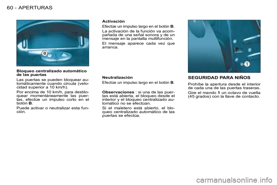 PEUGEOT 206 2008  Manual del propietario (in Spanish) APERTURAS
60 -
SEGURIDAD PARA NIÑOS
Prohíbe  la  apertura  desde  el  interior  
de cada una de las puertas traseras. 
Gire el mando  1 un octavo de vuelta 
(45 grados) con la llave de contacto.
Blo
