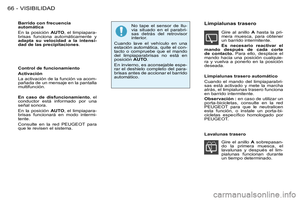 PEUGEOT 206 2008  Manual del propietario (in Spanish) VISIBILIDAD
66 -
Barrido con frecuencia  
automática 
En  la  posición  AUTO,  el  limpiapara-
brisas  funciona  automáticamente  y  
adapta  su  velocidad  a  la  intensi-
dad de las precipitacion