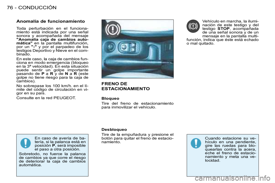 PEUGEOT 206 2008  Manual del propietario (in Spanish) CONDUCCIÓN
76 -
FRENO DE  
ESTACIONAMIENTO
Anomalía de funcionamiento 
Toda  perturbación  en  el  funciona- 
miento  está  indicada  por  una  señal 
sonora  y  acompañada  del  mensaje 
"Anoma