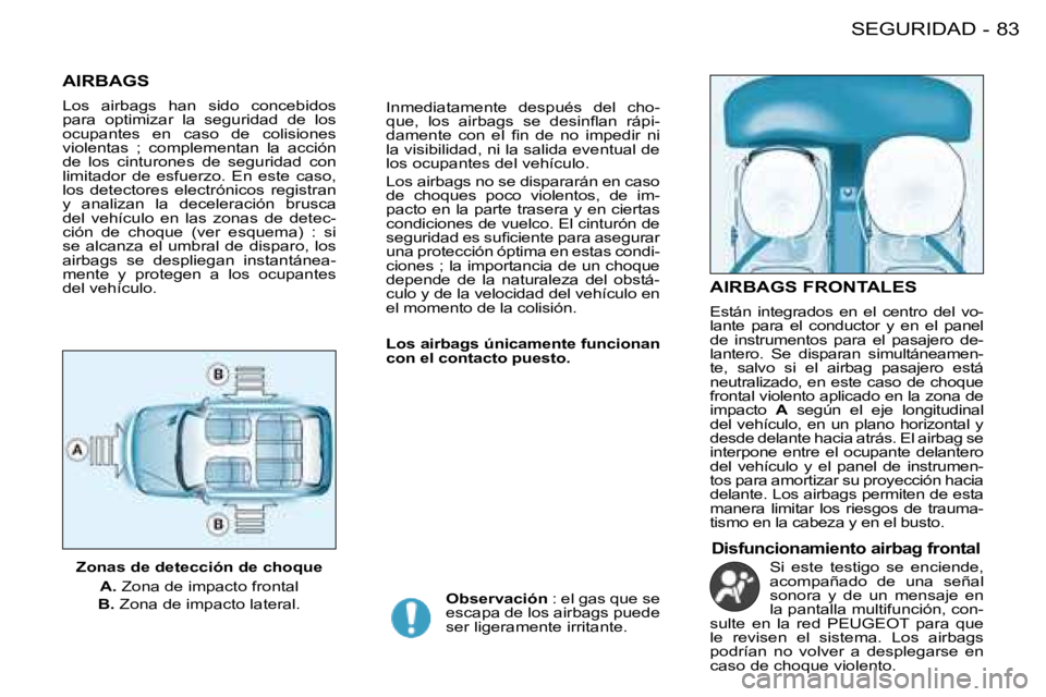 PEUGEOT 206 2008  Manual del propietario (in Spanish) 83
SEGURIDAD
-
AIRBAGS
Los  airbags  han  sido  concebidos  
para  optimizar  la  seguridad  de  los 
ocupantes  en  caso  de  colisiones 
violentas  ;  complementan  la  acción 
de  los  cinturones 