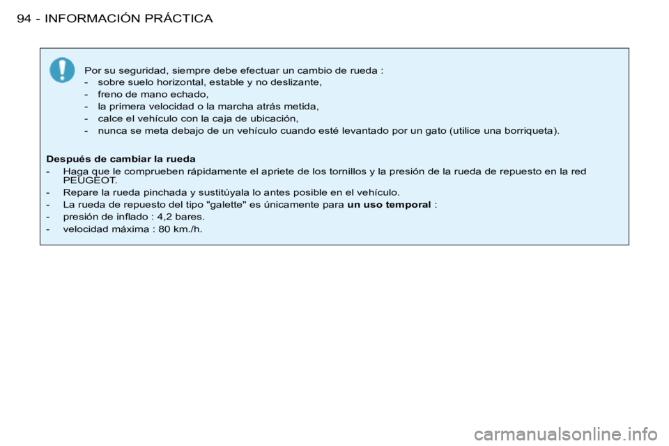PEUGEOT 206 2008  Manual del propietario (in Spanish) INFORMACIÓN PRÁCTICA
94 -
Por su seguridad, siempre debe efectuar un cambio de rueda : 
-  sobre suelo horizontal, estable y no deslizante, 
-  freno de mano echado,
-  la primera velocidad o la mar