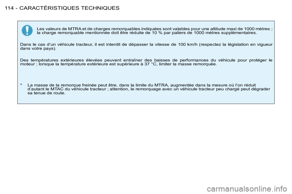 PEUGEOT 206 2008  Manuel du propriétaire (in French) CARACTÉRISTIQUES TECHNIQUES
114 -
Les valeurs de MTRA et de charges remorquables indiquées sont vala bles pour une altitude maxi de 1000 mètres ; 
la charge remorquable mentionnée doit être rédu