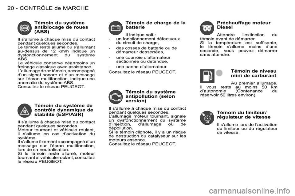 PEUGEOT 206 2008  Manuel du propriétaire (in French) CONTRÔLE de MARCHE
20 -
Témoin de charge de la  
batterie 
Il indique soit :
-  un fonctionnement défectueux  du circuit de charge,
-  des cosses de batterie ou de  démarreur desserrées,
-  une c