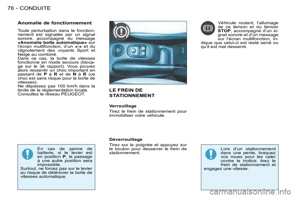 PEUGEOT 206 2008  Manuel du propriétaire (in French) CONDUITE
76 -
LE FREIN DE  
STATIONNEMENT
Anomalie de fonctionnement 
Toute  perturbation  dans  le  fonction- 
nement  est  signalée  par  un  signal 
sonore,  accompagné  du  message 
«Anomalie b