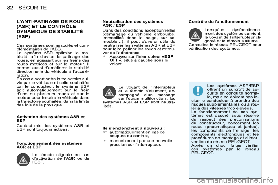 PEUGEOT 206 2008  Manuel du propriétaire (in French) SÉCURITÉ
82 -
L’ANTI-PATINAGE DE ROUE  
(ASR) ET LE CONTRÔLE 
DYNAMIQUE DE STABILITÉ (ESP)Neutralisation des systèmes  
ASR / ESP 
Dans des conditions exceptionnelles  
(démarrage  du  véhicu