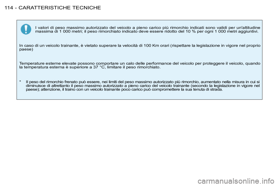 PEUGEOT 206 2008  Manuale duso (in Italian) CARATTERISTICHE TECNICHE
114 -
I  valori  di  peso  massimo  autorizzato  del  veicolo  a  pieno  carico  pi ù  rimorchio  indicati  sono  validi  per  unaltitudine 
massima di 1 000 metri; il peso 