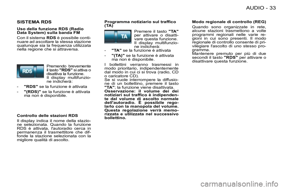 PEUGEOT 206 2008  Manuale duso (in Italian) 33
AUDIO
-
SISTEMA RDS�P�r�o�g�r�a�m�m�a� �n�o�t�i�z�i�a�r�i�o� �s�u�l� �t�r�a�f�i�c�o�  
(TA) Modo regionale di controllo (REG) 
Quando  sono  organizzate  in  rete,  
alcune  stazioni  trasmettono  