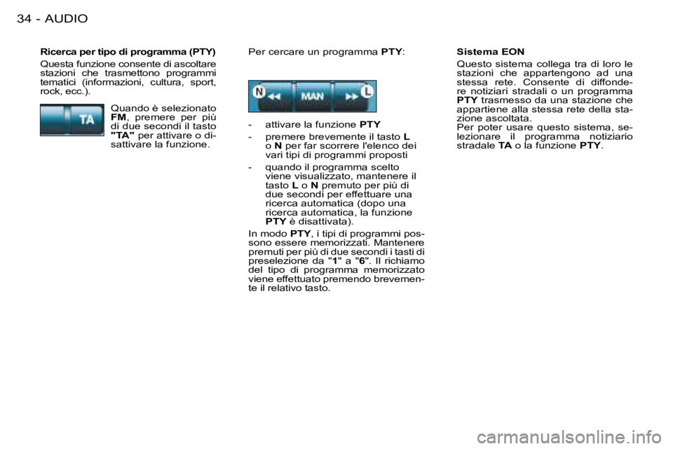 PEUGEOT 206 2008  Manuale duso (in Italian) AUDIO
34 -
Sistema EON 
Questo  sistema  collega  tra  di  loro  le  
stazioni  che  appartengono  ad  una 
stessa  rete.  Consente  di  diffonde-
re  notiziari  stradali  o  un  programma 
PTY  trasm