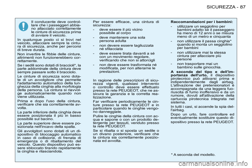 PEUGEOT 206 2008  Manuale duso (in Italian) 87
SICUREZZA
-
Il  conducente  deve  control- 
lare che i passeggeri abbia-
no  allacciato  correttamente 
le cinture di sicurezza prima 
di avviare il veicolo. 
In  qualunque  posto  ci  si  trovi  n