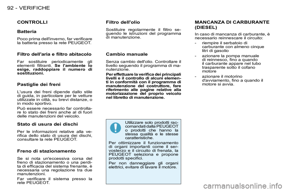 PEUGEOT 206 2008  Manuale duso (in Italian) VERIFICHE
92 -
CONTROLLI
Freno di stazionamento 
Se  si  nota  uneccessiva  corsa  del  
freno  di  stazionamento  o  una  perdi-
�t�a� �d�i� �e�f�i�c�a�c�i�a� �d�e�l� �s�i�s�t�e�m�a� �f�r�e�n�a�n�t�