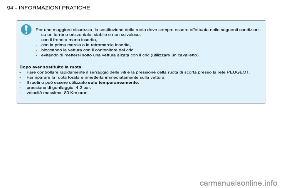 PEUGEOT 206 2008  Manuale duso (in Italian) INFORMAZIONI PRATICHE
94 -
Per una maggiore sicurezza, la sostituzione della ruota deve sempre  essere effettuata nelle seguenti condizioni:
-  su un terreno orizzontale, stabile e non scivoloso, 
-  