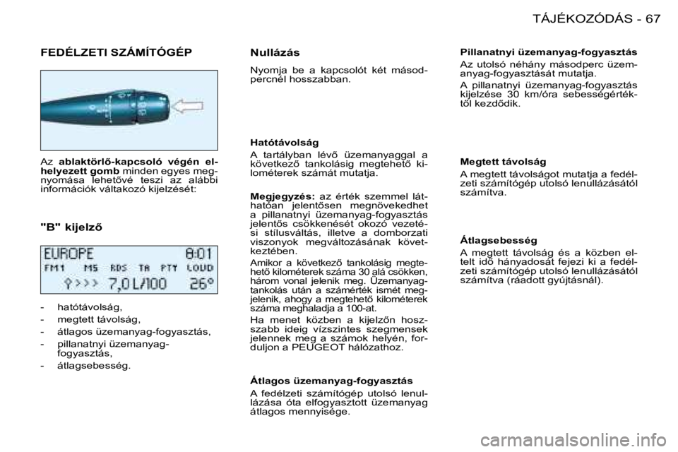 PEUGEOT 206 2008  Kezelési útmutató (in Hungarian) 67
TÁJÉKOZÓDÁS
-
FEDÉLZETI SZÁMÍTÓGÉP
Az �a�b�l�a�k�t�ö�r�l5�-�k�a�p�c�s�o�l�ó�  �v�é�g�é�n�  �e�l -
�h�e�l�y�e�z�e�t�t� �g�o�m�b  minden egyes meg-
�n�y�o�m�á�s�a�  �l�e�h�e�t5�v�é� 