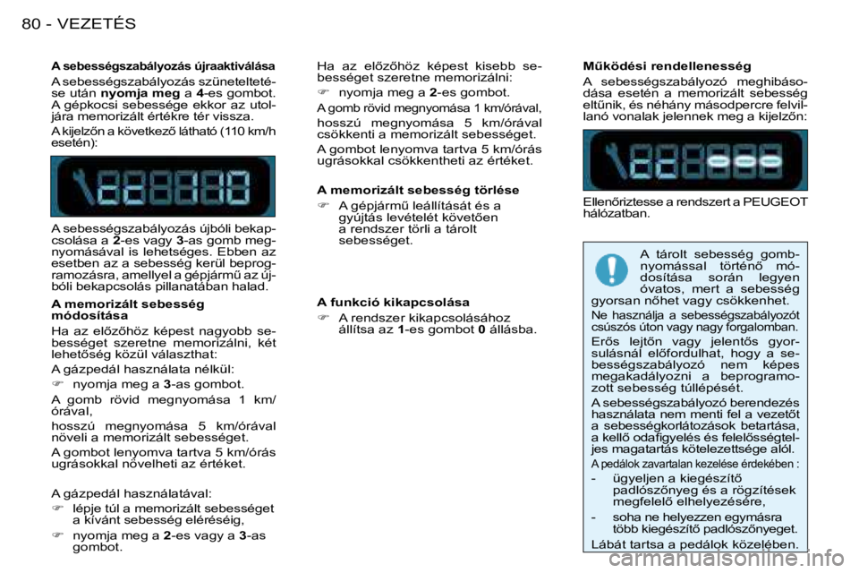 PEUGEOT 206 2008  Kezelési útmutató (in Hungarian) VEZETÉS
80 -
�A� �s�e�b�e�s�s�é�g�s�z�a�b�á�l�y�o�z�á�s� �ú�j�r�a�a�k�t�i�v�á�l�á�s�a
A sebességszabályozás szünetelteté- 
se után  �n�y�o�m�j�a� �m�e�g  a 4-es gombot. 
A  gépkocsi  seb