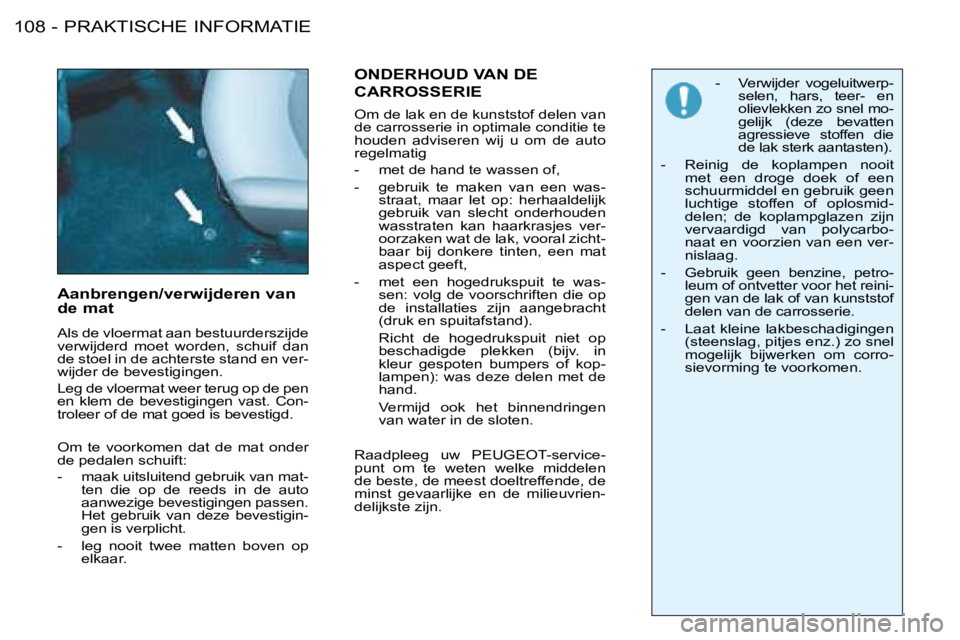 PEUGEOT 206 2008 Instructieboekje (in Dutch) PRAKTISCHE INFORMATIE
108 -
Aanbrengen/verwijderen van
de mat
Als de vloermat aan bestuurderszijde
verwijderd moet worden, schuif dan
de stoel in de achterste stand en ver-
wijder de bevesti PEUGEOT 206 2008 Instructieboekje (in Dutch) PRAKTISCHE INFORMATIE
108 -
Aanbrengen/verwijderen van
de mat
Als de vloermat aan bestuurderszijde
verwijderd moet worden, schuif dan
de stoel in de achterste stand en ver-
wijder de bevesti