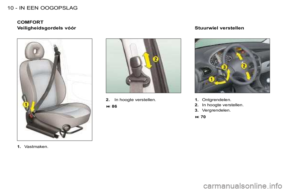 PEUGEOT 206 2008  Instructieboekje (in Dutch) IN EEN OOGOPSLAG
10 -
COMFORT
Veiligheidsgordels vóór
2.   In hoogte verstellen.
�:  86 Stuurwiel verstellen 
1.
  Ontgrendelen.
2.   In hoogte verstellen.
3.   Vergrendelen.
�:  70
1.   Vastmaken. 