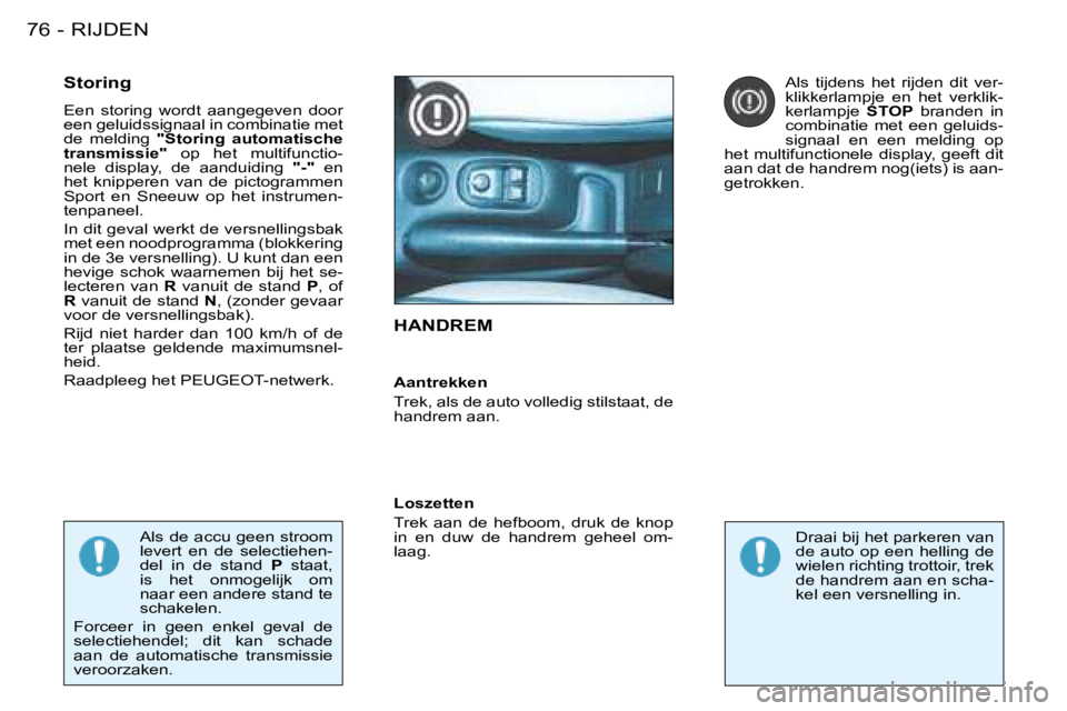PEUGEOT 206 2008  Instructieboekje (in Dutch) RIJDEN
76 -
HANDREM
Storing 
Een  storing  wordt  aangegeven  door  
een geluidssignaal in combinatie met 
de  melding  "Storing  automatische 
transmissie"   op  het  multifunctio-
nele  display,  de