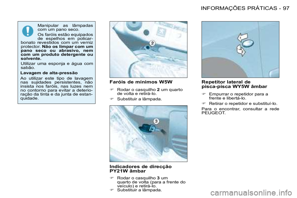 PEUGEOT 206 2008  Manual de utilização (in Portuguese) 97
 INFORMAÇÕES PRÁTICAS
-
Indicadores de direcção  
PY21W âmbar 
�F  Rodar o casquilho  3 um  
quarto de volta (para a frente do  
veículo) e retirá-lo.
�F   Substituir a lâmpada. Repetitor 