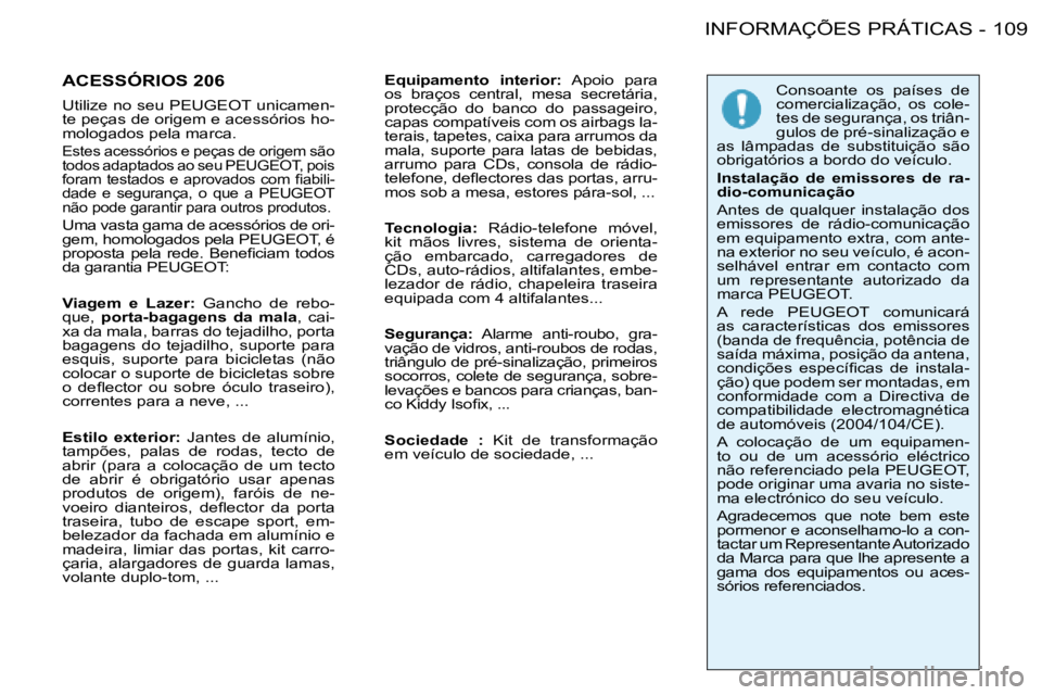 PEUGEOT 206 2008  Manual de utilização (in Portuguese) 109
 INFORMAÇÕES PRÁTICAS
-
ACESSÓRIOS 206 
Utilize no seu PEUGEOT unicamen- 
te peças de origem e acessórios ho-
mologados pela marca.
Estes acessórios e peças de origem são 
todos adaptados