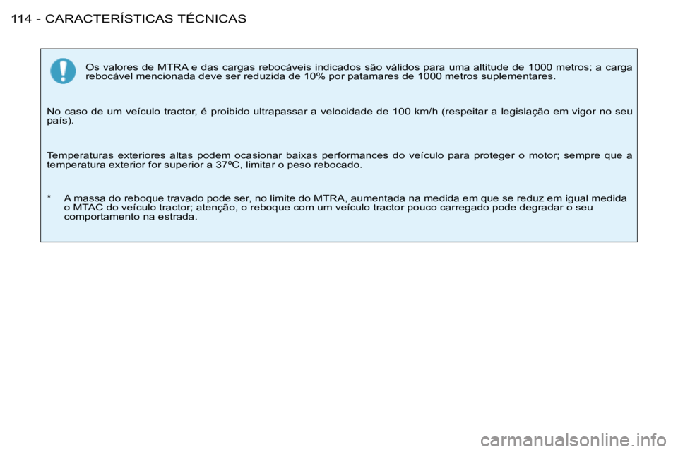 PEUGEOT 206 2008  Manual de utilização (in Portuguese) CARACTERÍSTICAS TÉCNICAS
114 -
Os valores de MTRA e das cargas rebocáveis indicados são válidos para  uma altitude de 1000 metros; a carga 
rebocável mencionada deve ser reduzida de 10% por pata