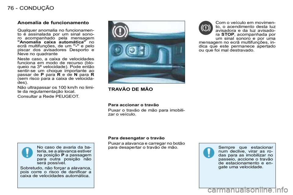 PEUGEOT 206 2008  Manual de utilização (in Portuguese) CONDUÇÃO
76 -
TRAVÃO DE MÃO
Anomalia de funcionamento 
Qualquer anomalia no funcionamen- 
to  é  assinalada  por  um  sinal  sono-
ro  acompanhado  pela  mensagem 
"Anomalia  caixa  automática" 