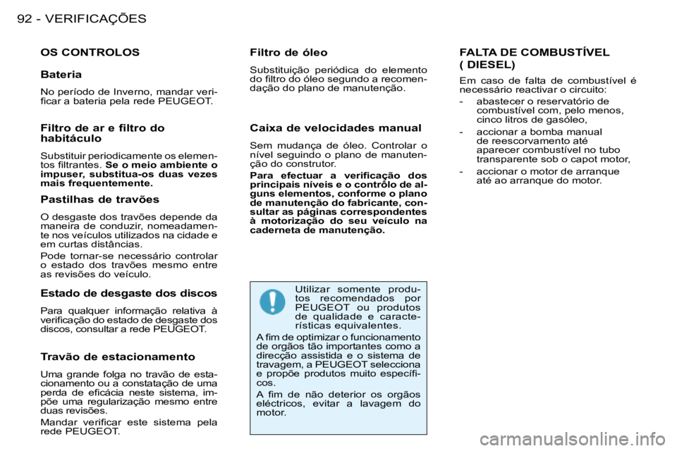 PEUGEOT 206 2008  Manual de utilização (in Portuguese) VERIFICAÇÕES
92 -
OS CONTROLOS
Travão de estacionamento 
Uma  grande  folga  no  travão  de  esta- 
cionamento ou a constatação de uma 
�p�e�r�d�a�  �d�e�  �e�i�c�á�c�i�a�  �n�e�s�t�e�  �s�i�s�