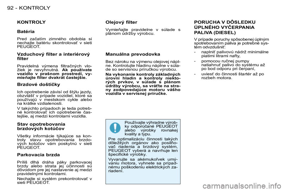 PEUGEOT 206 2008  Návod na použitie (in Slovakian) KONTROLY
92 -
KONTROLY
�P�a�r�k�o�v�a�c�i�a� �b�r�z�d�a 
Príliš  dlhá  dráha  páky  parkovacej  
�b�r�z�d�y�  �a�l�e�b�o�  �s�t�r�a�t�a�  �j�e�j�  �ú�č�i�n�n�o�s�t�i�  �s�ú� 
dôvodom pre jej 