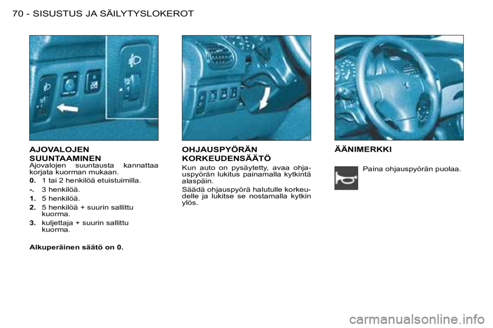 PEUGEOT 206 2008 Omistajan Käsikirja (in Finnish) AJOVALOJEN
SUUNTAAMINEN
Ajovalojen suuntausta kannattaa
korjata kuorman mukaan.
0. 1 tai 2 henkilöä etuistuimilla.
-. 3 henkilöä.
1. 5 henkilöä.
2. 5 henkilöä + suurin sallittu PEUGEOT 206 2008 Omistajan Käsikirja (in Finnish) AJOVALOJEN
SUUNTAAMINEN
Ajovalojen suuntausta kannattaa
korjata kuorman mukaan.
0. 1 tai 2 henkilöä etuistuimilla.
-. 3 henkilöä.
1. 5 henkilöä.
2. 5 henkilöä + suurin sallittu