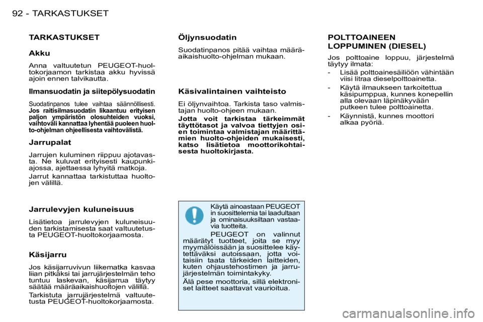 PEUGEOT 206 2008 Omistajan Käsikirja (in Finnish) TARKASTUKSET
92 -
TARKASTUKSET
Käsijarru
Jos käsijarruvivun liikematka kasvaa
liian pitkäksi tai jarrujärjestelmän teho
tuntuu laskevan, käsijarrua täytyy
säätää määräaikaishu PEUGEOT 206 2008 Omistajan Käsikirja (in Finnish) TARKASTUKSET
92 -
TARKASTUKSET
Käsijarru
Jos käsijarruvivun liikematka kasvaa
liian pitkäksi tai jarrujärjestelmän teho
tuntuu laskevan, käsijarrua täytyy
säätää määräaikaishu