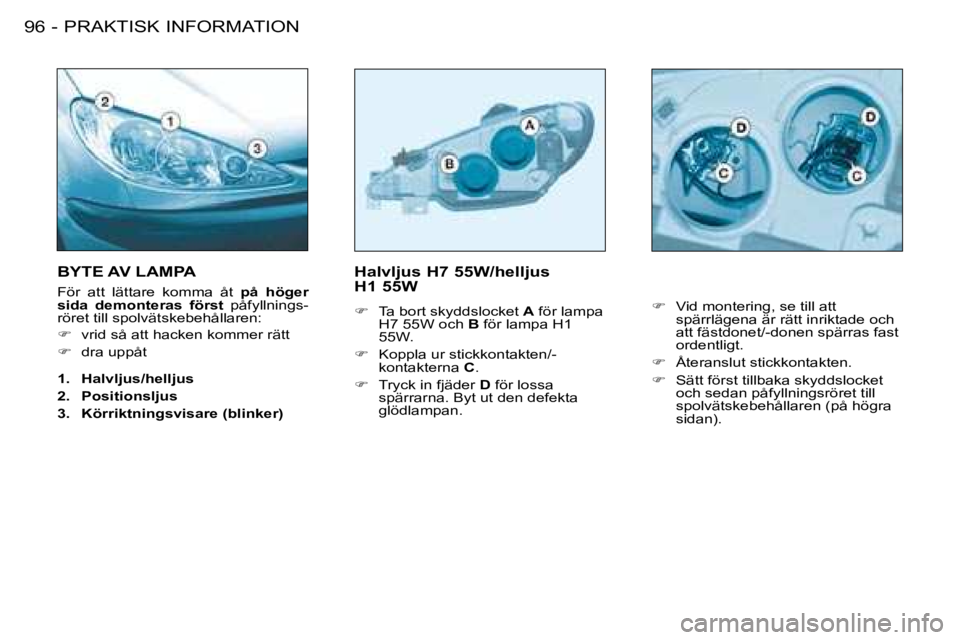 PEUGEOT 206 2008  Bruksanvisningar (in Swedish) PRAKTISK INFORMATION
96 -
Halvljus H7 55W/helljus   
H1 55W 
�F �  �T�a� �b�o�r�t� �s�k�y�d�d�s�l�o�c�k�e�t�  A� �f�ö�r� �l�a�m�p�a� 
�H�7� �5�5�W� �o�c�h�  B� �f�ö�r� �l�a�m�p�a� �H�1� 
�5�5�W�.
�F