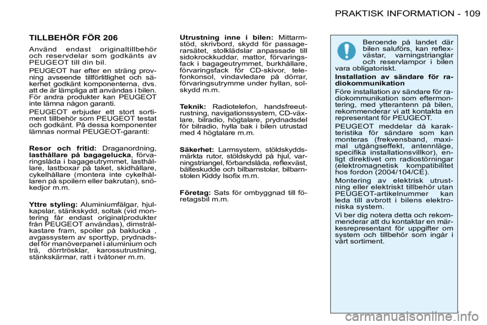 PEUGEOT 206 2008  Bruksanvisningar (in Swedish) �1�0�9
PRAKTISK INFORMATION
-
TILLBEHÖR FÖR 206 
�A�n�v�ä�n�d�  �e�n�d�a�s�t�  �o�r�i�g�i�n�a�l�t�i�l�l�b�e�h�ö�r�  
�o�c�h�  �r�e�s�e�r�v�d�e�l�a�r�  �s�o�m�  �g�o�d�k�ä�n�t�s�  �a�v� 
�P�E�U�G�