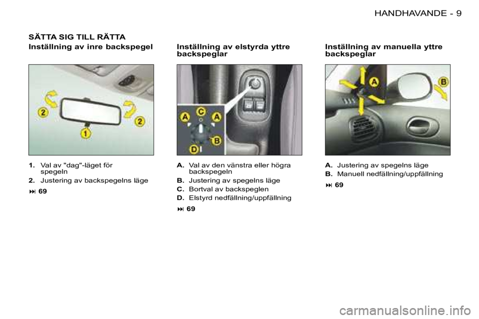 PEUGEOT 206 2008  Bruksanvisningar (in Swedish) 9
HANDHAVANDE
-
SÄTTA SIG TILL RÄTTA
Inställning av elstyrda yttre  
backspeglar
1.   Val av "dag"-läget för  
spegeln
2.   Justering av backspegelns läge
�:  69 A.
  Val av den vänstra eller h