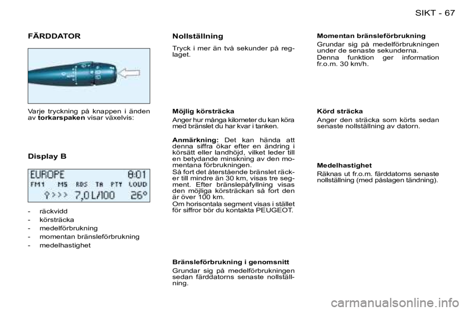 PEUGEOT 206 2008 Bruksanvisningar (in Swedish) 67
SIKT
-
FÄRDDATOR
Varje tryckning på knappen i änden
av torkarspaken visar växelvis:
Display B
- räckvidd
- körsträcka
- medelförbrukning
- momentan bränsleförbrukning
- med PEUGEOT 206 2008 Bruksanvisningar (in Swedish) 67
SIKT
-
FÄRDDATOR
Varje tryckning på knappen i änden
av torkarspaken visar växelvis:
Display B
- räckvidd
- körsträcka
- medelförbrukning
- momentan bränsleförbrukning
- med
