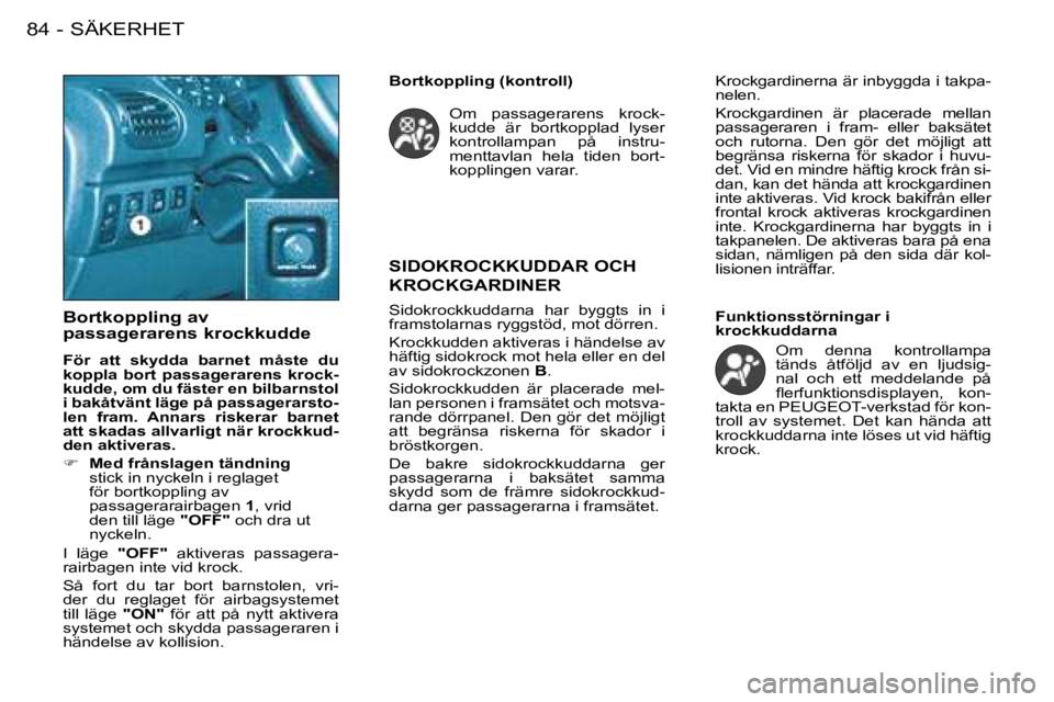 PEUGEOT 206 2008 Bruksanvisningar (in Swedish) SÄKERHET
84 -
SIDOKROCKKUDDAR OCH
KROCKGARDINER
Sidokrockkuddarna har byggts in i
framstolarnas ryggstöd, mot dörren.
Krockkudden aktiveras i händelse av
häftig sidokrock mot hela ell PEUGEOT 206 2008 Bruksanvisningar (in Swedish) SÄKERHET
84 -
SIDOKROCKKUDDAR OCH
KROCKGARDINER
Sidokrockkuddarna har byggts in i
framstolarnas ryggstöd, mot dörren.
Krockkudden aktiveras i händelse av
häftig sidokrock mot hela ell