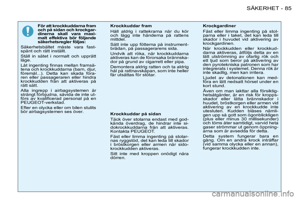 PEUGEOT 206 2008 Bruksanvisningar (in Swedish) 85
SÄKERHET
-
För att krockkuddarna fram
och på sidan och krockgar-
dinerna skall vara maxi-
malt effektiva bör följande
säkerhetsregler följas:
Säkerhetsbältet måste vara fast-
PEUGEOT 206 2008 Bruksanvisningar (in Swedish) 85
SÄKERHET
-
För att krockkuddarna fram
och på sidan och krockgar-
dinerna skall vara maxi-
malt effektiva bör följande
säkerhetsregler följas:
Säkerhetsbältet måste vara fast-