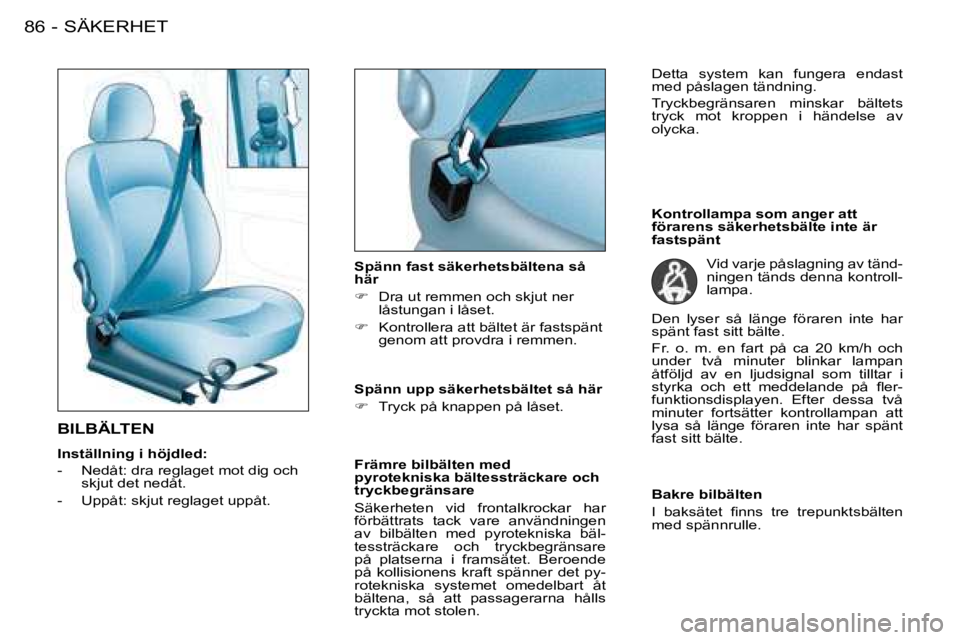 PEUGEOT 206 2008  Bruksanvisningar (in Swedish) SÄKERHET
86 -
BILBÄLTEN 
Inställning i höjdled: 
�-�  �N�e�d�å�t�:� �d�r�a� �r�e�g�l�a�g�e�t� �m�o�t� �d�i�g� �o�c�h� 
skjut det nedåt.
�-�  �U�p�p�å�t�:� �s�k�j�u�t� �r�e�g�l�a�g�e�t� �u�p�p�