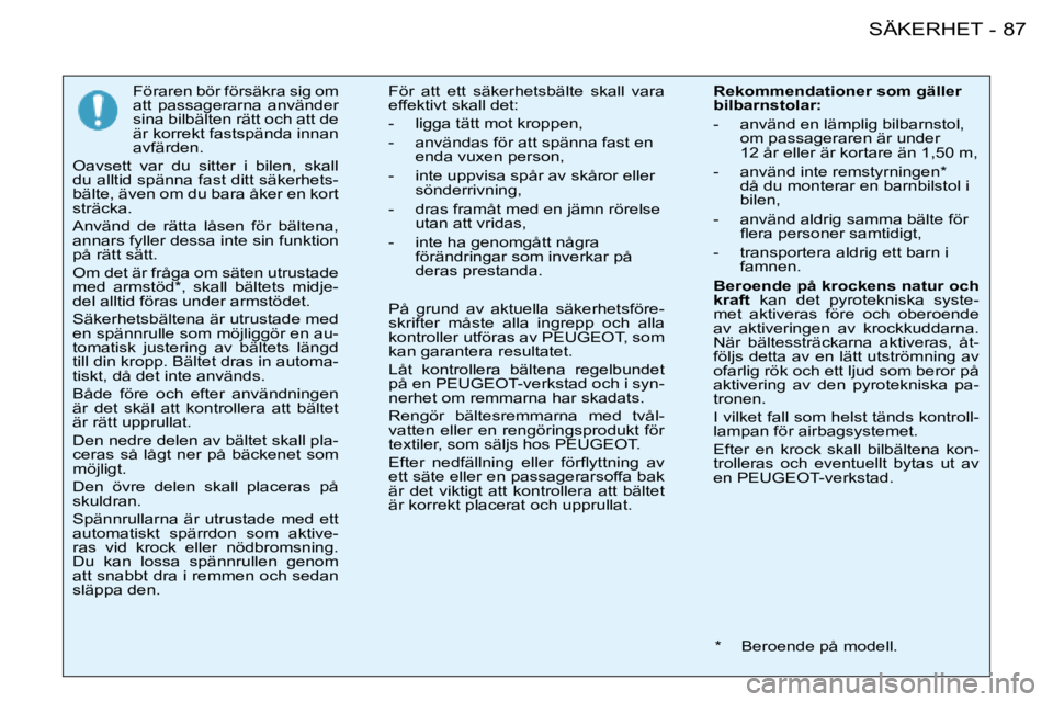 PEUGEOT 206 2008  Bruksanvisningar (in Swedish) 87
SÄKERHET
-
Föraren bör försäkra sig om  
att  passagerarna  använder 
sina bilbälten rätt och att de 
är korrekt fastspända innan 
avfärden.
Oavsett  var  du  sitter  i  bilen,  skall 
d