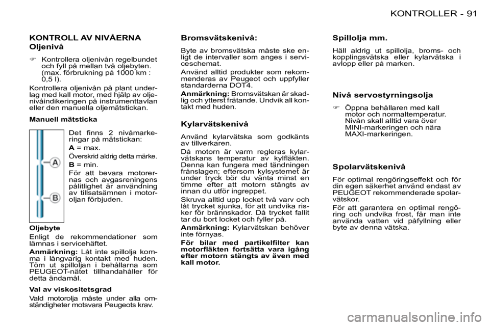 PEUGEOT 206 2008  Bruksanvisningar (in Swedish) 91
KONTROLLER
-
KONTROLL AV NIVÅERNA
�D�e�t�  �i�n�n�s�  �2�  �n�i�v�å�m�a�r�k�e -
ringar på mätstickan: 
A  = max.
Överskrid aldrig detta märke.
B = min.
För  att  bevara  motorer- 
nas  och  