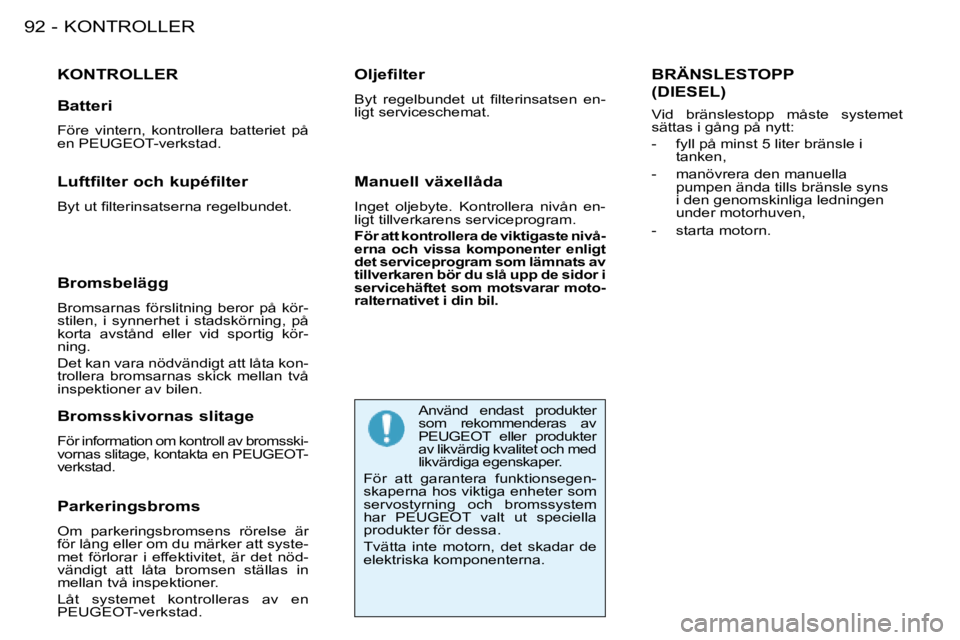 PEUGEOT 206 2008  Bruksanvisningar (in Swedish) KONTROLLER
�9�2 -
KONTROLLER
Parkeringsbroms 
Om  parkeringsbromsens  rörelse  är  
för lång eller om du märker att syste-
met  förlorar  i  effektivitet,  är  det  nöd-
vändigt  att  låta  