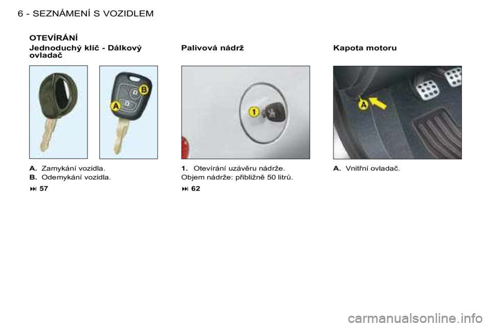 PEUGEOT 206 2008  Návod na použití (in Czech) �S�E�Z�N�Á�M�E�N�Í� �S� �V�O�Z�I�D�L�E�M
�6 -
OTEVÍRÁNÍ
�K�a�p�o�t�a� �m�o�t�o�r�u
�P�a�l�i�v�o�v�á� �n�á�d�r�ž
�A�. �  �Z�a�m�y�k�á�n�í� �v�o�z�i�d�l�a�.
�B�. �  �O�d�e�m�y�k�á�n�í� �v�o�