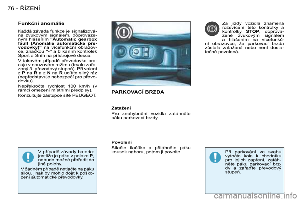 PEUGEOT 206 2008  Návod na použití (in Czech) 8�Í�Z�E�N�Í
76 -
�P�A�R�K�O�V�A�C�Í� �B�R�Z�D�A
�F�u�n�k�č�n�í� �a�n�o�m�á�l�i�e 
�K�a�ž�d�á� �z�á�v�a�d�a� �f�u�n�k�c�e� �j�e� �s�i�g�n�a�l�i�z�o�v�á -
�n�a�  �z�v�u�k�o�v�ý�m�  �s�i�g�n�