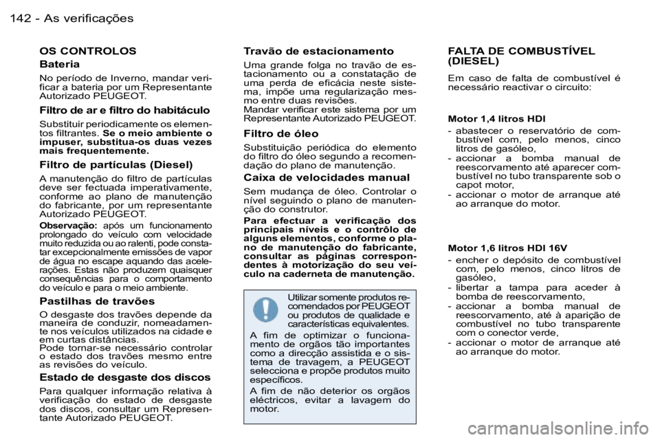 PEUGEOT 206 2006.5  Manual de utilização (in Portuguese) �A�s� �v�e�r�i�f�i�c�a�ç�õ�e�s�1�4�2 �-
�O�S� �C�O�N�T�R�O�L�O�S
�B�a�t�e�r�i�a
�N�o� �p�e�r�í�o�d�o� �d�e� �I�n�v�e�r�n�o�,� �m�a�n�d�a�r� �v�e�r�i�-�f�i�c�a�r� �a� �b�a�t�e�r�i�a� �p�o�r� �u�m� �